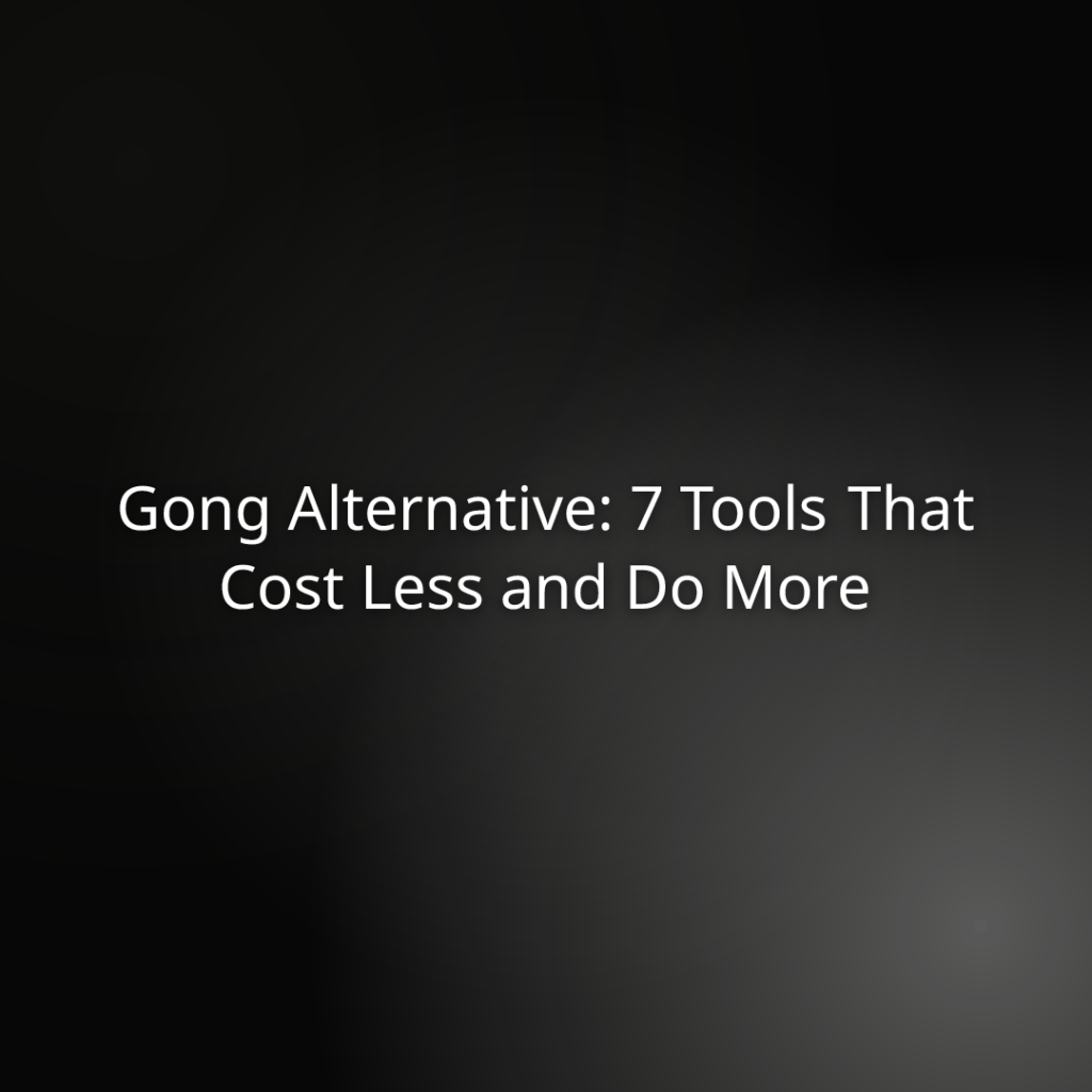 Gong Alternative: 7 Tools That Cost Less and Do&nbsp;More